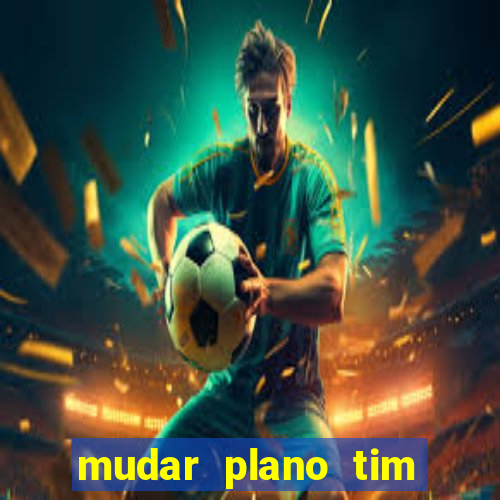 mudar plano tim mais barato